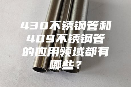 長沙430不銹鋼管和409不銹鋼管的應(yīng)用領(lǐng)域都有哪些？