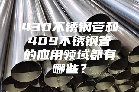430不銹鋼管和409不銹鋼管的應用領域都有哪些？