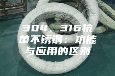 304、316抗菌不銹鋼:功能與應用的區別