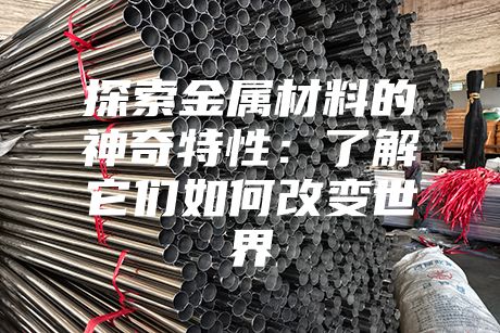 探索金屬材料的神奇特性：了解它們如何改變世界