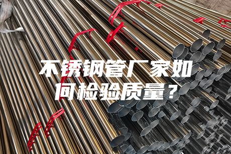不銹鋼管廠家如何檢驗質(zhì)量？
