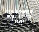 東莞304不銹鋼管花紋加工工藝是怎樣的？
