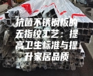 抗菌不銹鋼板的無指紋工藝：提高衛(wèi)生標(biāo)準(zhǔn)與提升家居品質(zhì)
