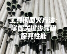 工具鋼回火方法：掌握關(guān)鍵步驟確保其性能